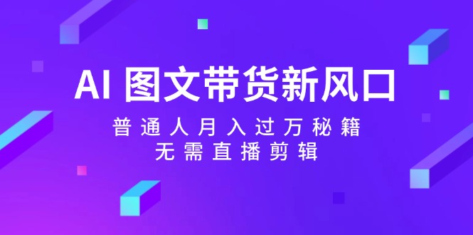 图片[1]-（12348期）AI 图文带货新风口：普通人月入过万秘籍，无需直播剪辑