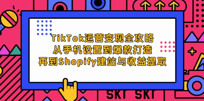 图片[1]-（12622期）TikTok运营变现全攻略：从手机设置到爆款打造，再到Shopify建站与收益提取