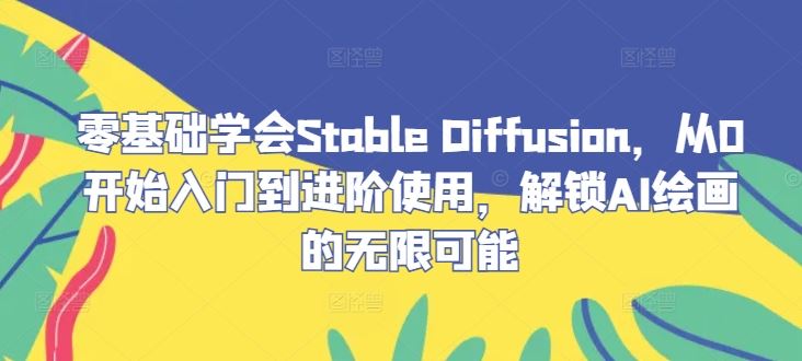 零基础学会Stable?Diffusion，从0开始入门到进阶使用，解锁AI绘画的无限可能