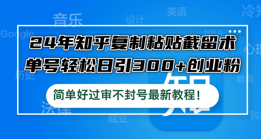 图片[1]-（12601期）24年知乎复制粘贴截留术，单号轻松日引300+创业粉，简单好过审不封号最…