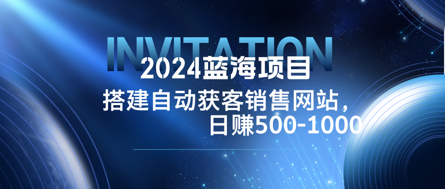 图片[1]-（12743期）2024蓝海项目，搭建销售网站，自动获客，日赚500-1000