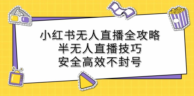 图片[1]-（12702期）小红书无人直播全攻略：半无人直播技巧，安全高效不封号