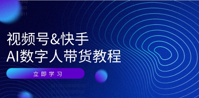 图片[1]-（12470期）视频号&快手-AI数字人带货教程：认知、技术、运营、拓展与资源变现