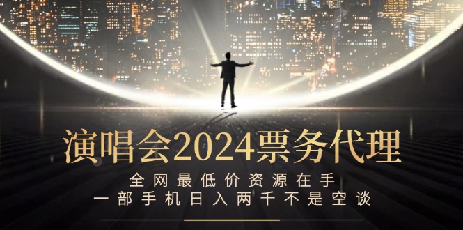 图片[1]-（12670期）演唱会2024票务代理，全网最低价资源在手，一部手机日入两千不是空谈