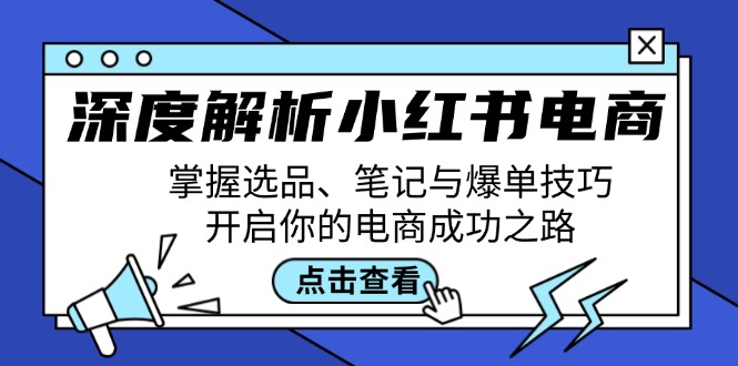 图片[1]-（12585期）深度解析小红书电商：掌握选品、笔记与爆单技巧，开启你的电商成功之路