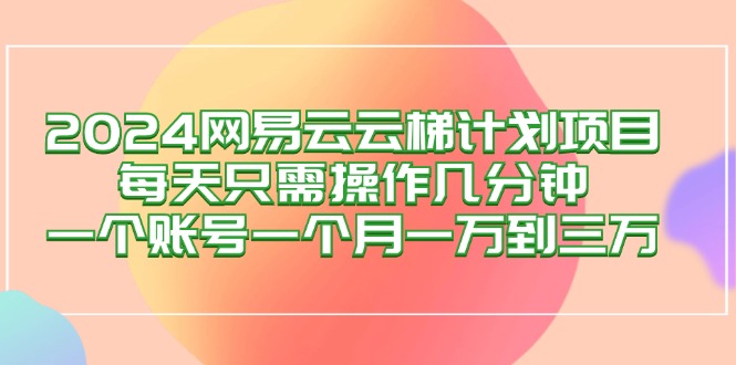 图片[1]-（12675期）2024网易云梯计划项目，每天只需操作几分钟 一个账号一个月一万到三万