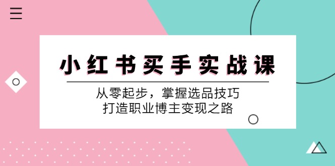 图片[1]-（12508期）小 红 书 买手实战课：从零起步，掌握选品技巧，打造职业博主变现之路