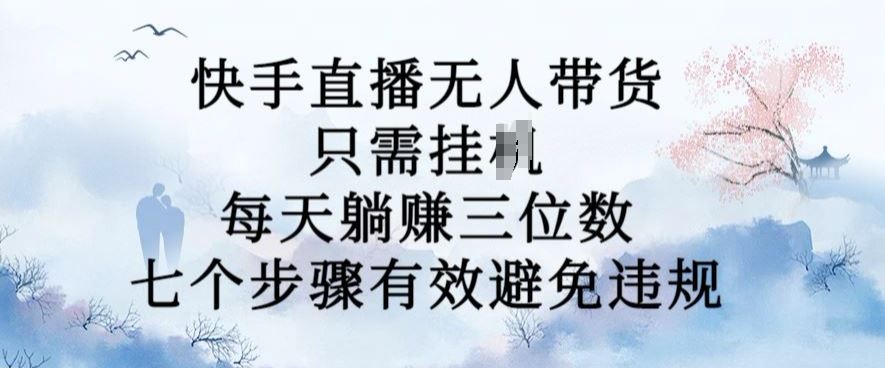 10月新玩法，快手直播无人带货，每天躺Z三位数，七个步骤有效避免违规【揭秘】