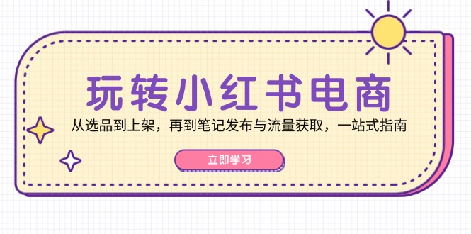 图片[1]-（12916期）玩转小红书电商：从选品到上架，再到笔记发布与流量获取，一站式指南