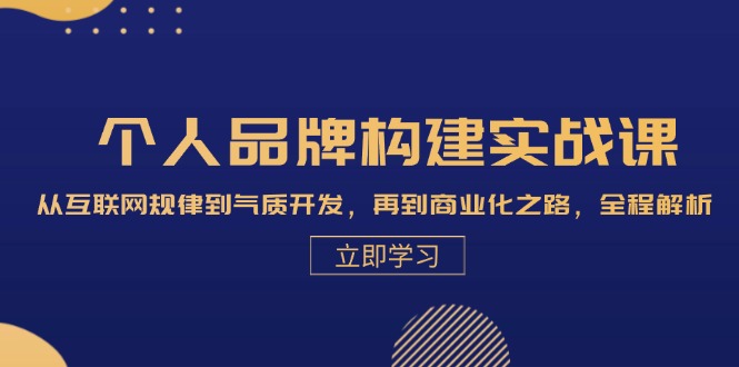 图片[1]-（13059期）个人品牌构建实战课：从互联网规律到气质开发，再到商业化之路，全程解析