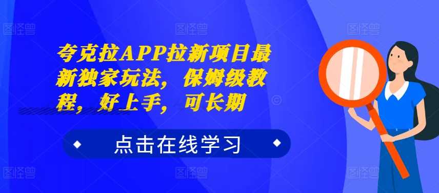 夸克拉APP拉新项目最新独家玩法，保姆级教程，好上手，可长期