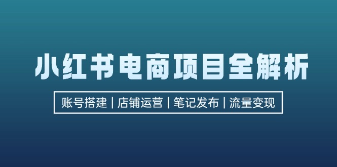 图片[1]-（12915期）小红书电商项目全解析，包括账号搭建、店铺运营、笔记发布  实现流量变现