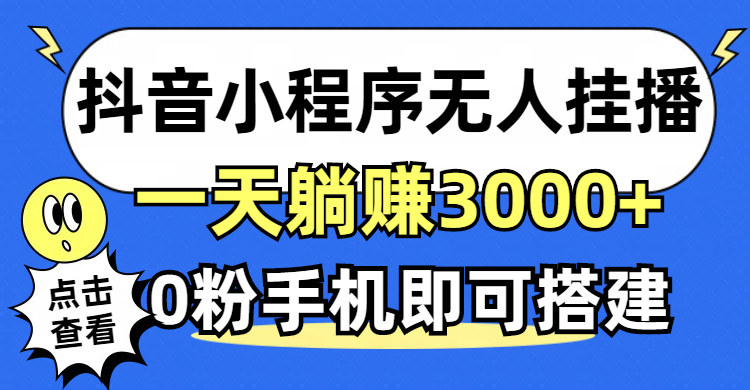 图片[1]-（12988期）抖音小程序无人直播，一天躺赚3000+，0粉手机可搭建，不违规不限流，小…