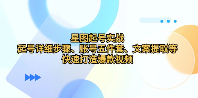 图片[1]-（12910期）星图起号实战：起号详细步骤、账号五件套、文案提取等，快速打造爆款视频