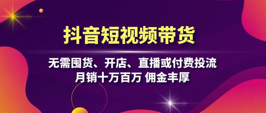 图片[1]-（13111期）抖音短视频带货：无需囤货、开店、直播或付费投流，月销十万百万 佣金丰厚