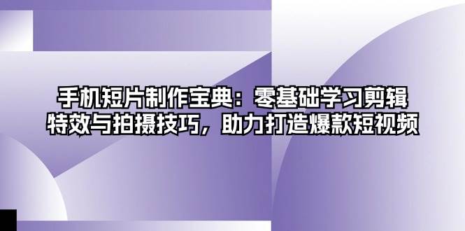 图片[1]-（13175期）手机短片制作宝典：零基础学习剪辑、特效与拍摄技巧，助力打造爆款短视频