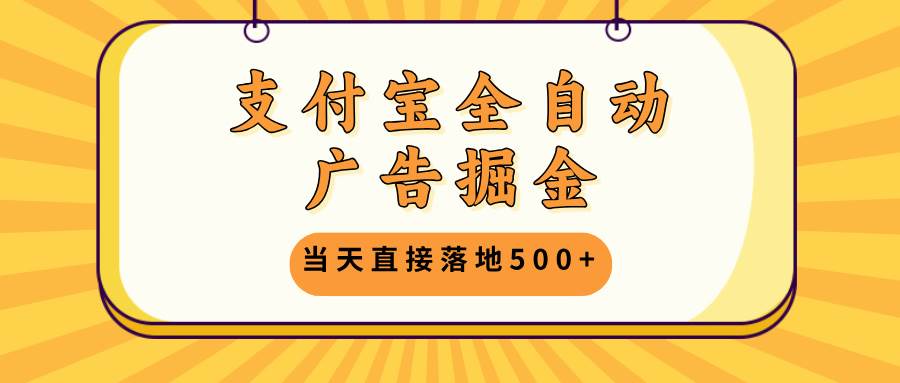 图片[1]-（13113期）支付宝全自动广告掘金，当天直接落地500+，无需养鸡可矩阵放大操作