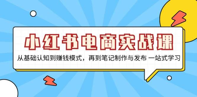 图片[1]-（13298期）小红书电商实战课，从基础认知到赚钱模式，再到笔记制作与发布 一站式学习