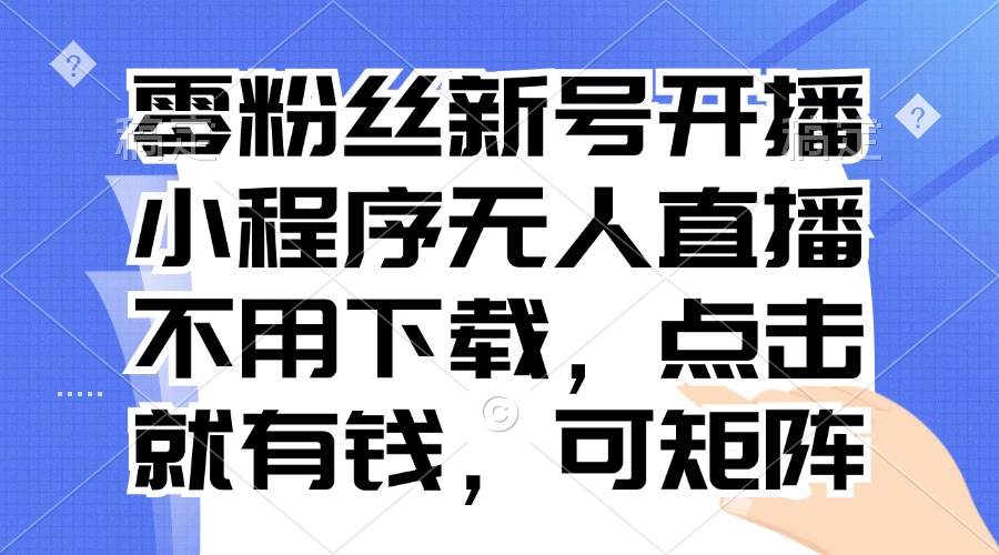 图片[1]-（13302期）零粉丝新号开播 小程序无人直播，不用下载点击就有钱可矩阵