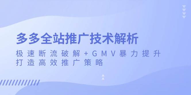 图片[1]-（13417期）多多全站推广技术解析：极速断流破解+GMV暴力提升，打造高效推广策略