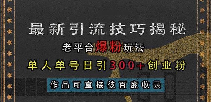 图片[1]-（13445期）最新引流技巧揭秘，老平台爆粉玩法，单人单号日引300+创业粉，作品可直…