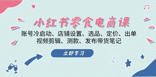 图片[1]-（13343期）小红书 零食电商课：账号冷启动、店铺设置、选品、定价、出单、视频剪辑..