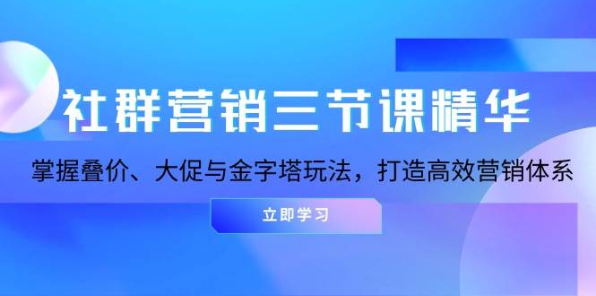 图片[1]-（13431期）社群营销三节课精华：掌握叠价、大促与金字塔玩法，打造高效营销体系