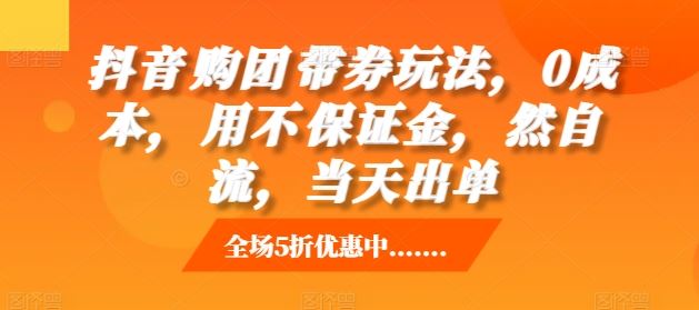 抖音?购团?带券玩法，0成本，?用不?保证金，?然自?流，当天出单