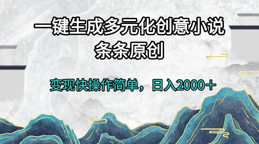 图片[1]-（13458期）一键生成多元化创意小说条条原创变现快操作简单日入2000＋