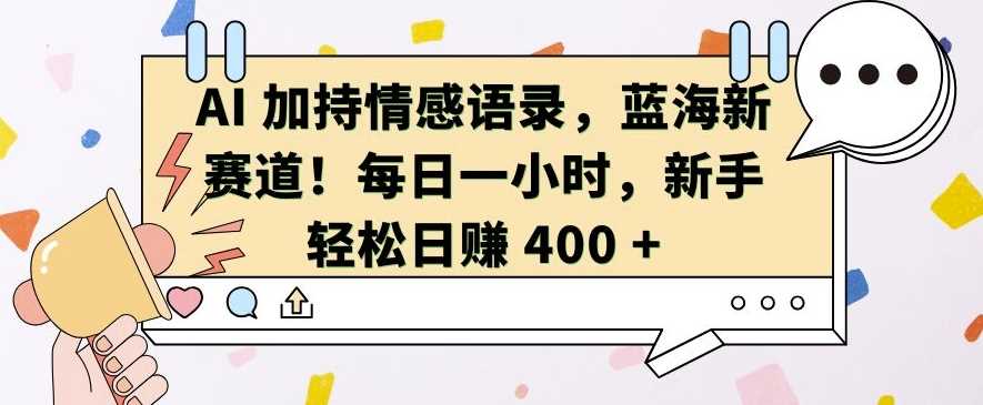 AI 加持情感语录，蓝海新赛道，每日一小时，新手轻松日入?400【揭秘】