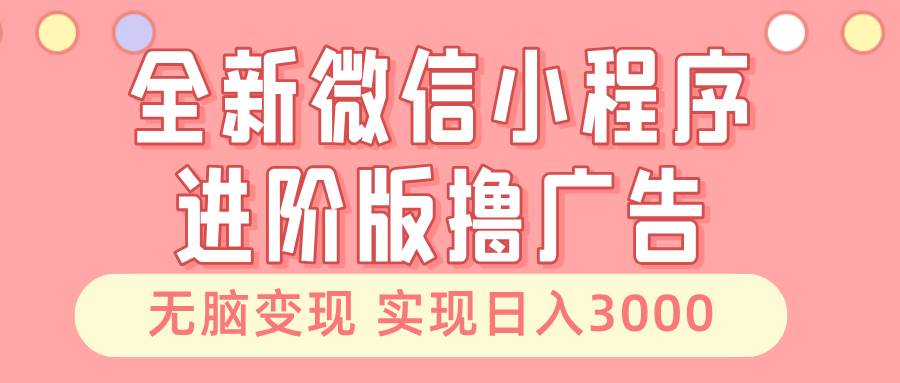 图片[1]-全新微信小程序进阶版撸广告 无脑变现睡后也有收入 日入3000＋