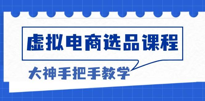 图片[1]-（13314期）虚拟电商选品课程：解决选品难题，突破产品客单天花板，打造高利润电商