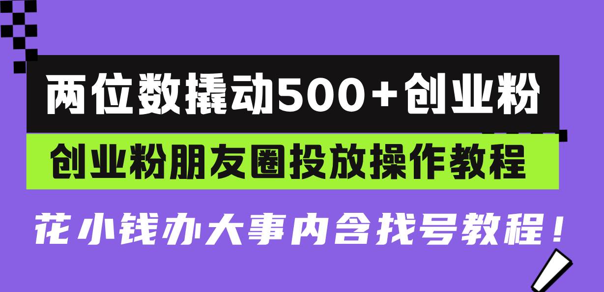 图片[1]-（13498期）两位数撬动500+创业粉，创业粉朋友圈投放操作教程，花小钱办大事内含找…