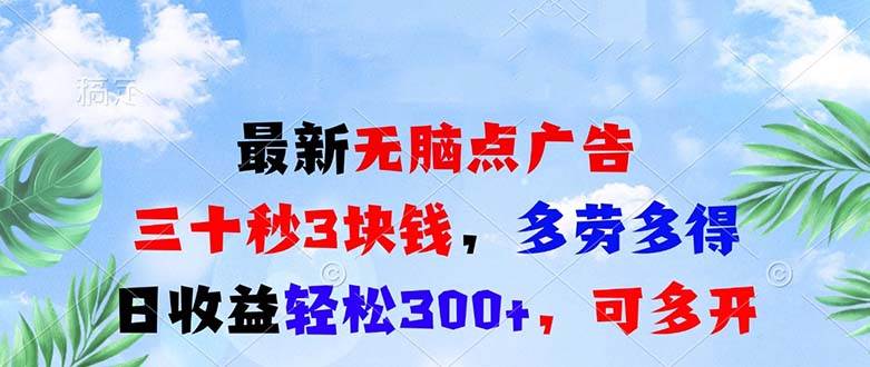 图片[1]-（13448期）最新无脑点广告，三十秒3块钱，多劳多得，日收益轻松300+，可多开！