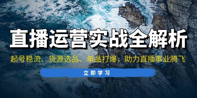 图片[1]-（13294期）直播运营实战全解析：起号稳流、货源选品、单品打爆，助力直播事业腾飞