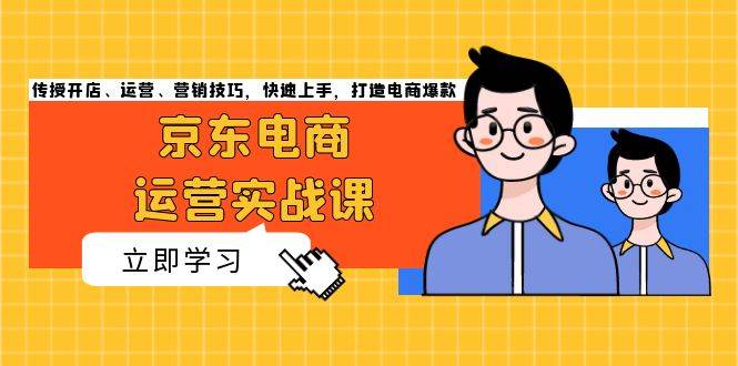 图片[1]-（13341期）京东电商运营实战课，传授开店、运营、营销技巧，快速上手，打造电商爆款