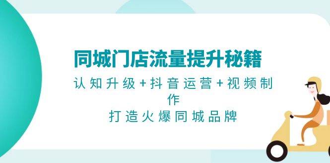 图片[1]-（13280期）同城门店流量提升秘籍：认知升级+抖音运营+视频制作，打造火爆同城品牌