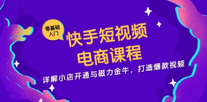 图片[1]-（13250期）快手短视频电商课程，详解小店开通与磁力金牛，打造爆款视频