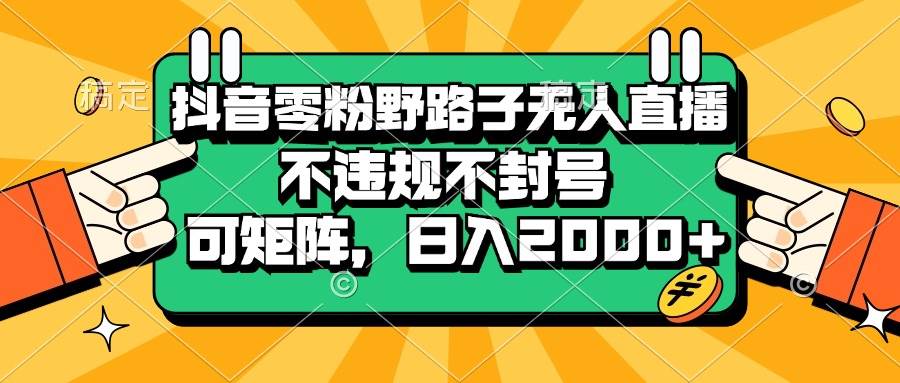 图片[1]-（13336期）抖音零粉野路子无人直播，不违规不封号，可矩阵，日入2000+