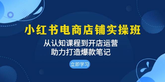 图片[1]-（13352期）小红书电商店铺实操班：从认知课程到开店运营，助力打造爆款笔记