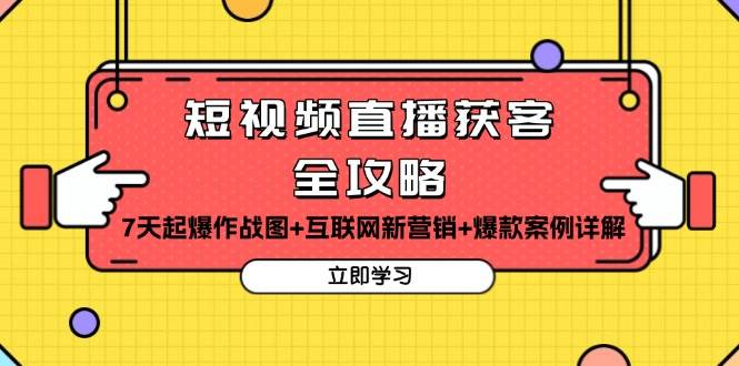 图片[1]-（13439期）短视频直播获客全攻略：7天起爆作战图+互联网新营销+爆款案例详解