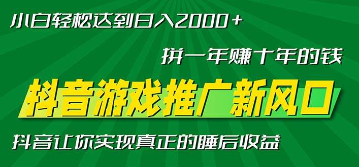 图片[1]-（13331期）新风口抖音游戏推广—拼一年赚十年的钱，小白每天一小时轻松日入2000＋