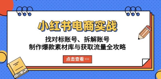 图片[1]-（13490期）小红书电商实战：找对标账号、拆解账号、制作爆款素材库与获取流量全攻略