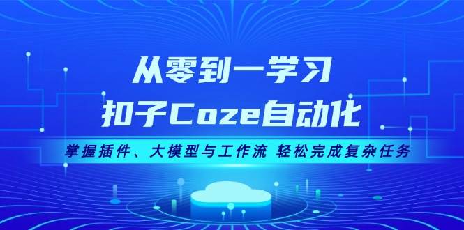 图片[1]-（13278期）从零到一学习扣子Coze自动化，掌握插件、大模型与工作流 轻松完成复杂任务