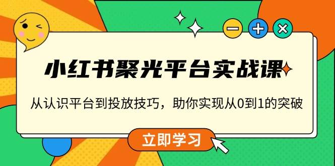 图片[1]-（13775期）小红书 聚光平台实战课，从认识平台到投放技巧，助你实现从0到1的突破