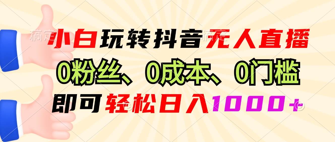 图片[1]-（13720期）小白玩转抖音无人直播，0粉丝、0成本、0门槛，轻松日入1000+