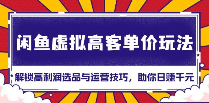 图片[1]-（13661期）闲鱼虚拟高客单价玩法：解锁高利润选品与运营技巧，助你日赚千元！