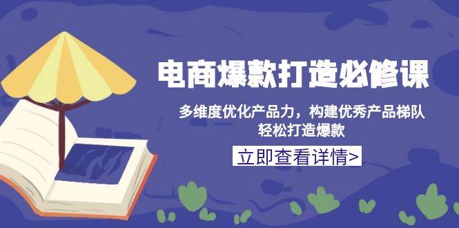 图片[1]-（13689期）电商爆款打造必修课：多维度优化产品力，构建优秀产品梯队，轻松打造爆款