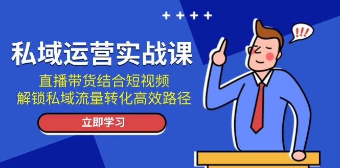 图片[1]-（13587期）私域运营实战课：直播带货结合短视频，解锁私域流量转化高效路径