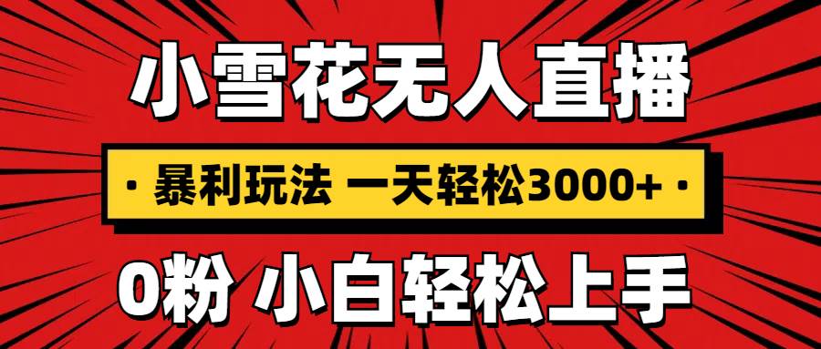 图片[1]-（13720期）抖音小雪花无人直播，一天赚3000+，0粉手机可搭建，不违规不限流，小白…